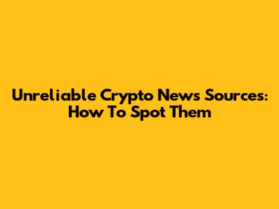 Unreliable Crypto News Sources: How To Spot Them