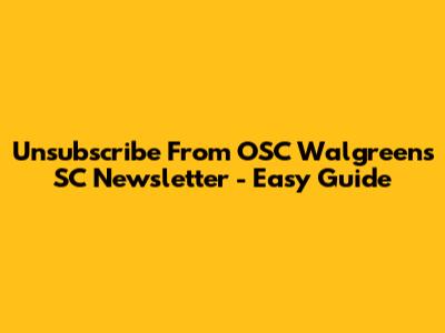 Unsubscribe From OSC Walgreens SC Newsletter - Easy Guide
