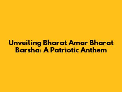 Unveiling 'Bharat Amar Bharat Barsha': A Patriotic Anthem