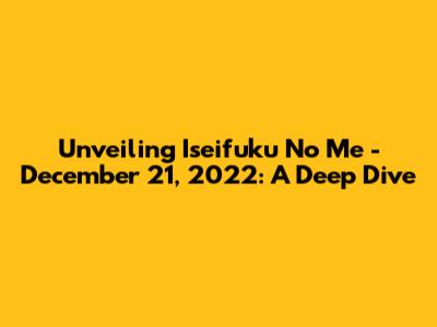 Unveiling 'Iseifuku No Me' - December 21, 2022: A Deep Dive