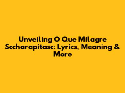 Unveiling 'O Que Milagre Sccharapitasc': Lyrics, Meaning & More