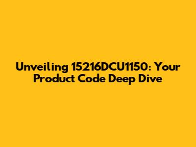 Unveiling 15216DCU1150: Your Product Code Deep Dive