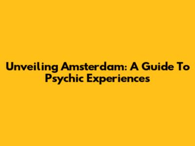 Unveiling Amsterdam: A Guide To Psychic Experiences