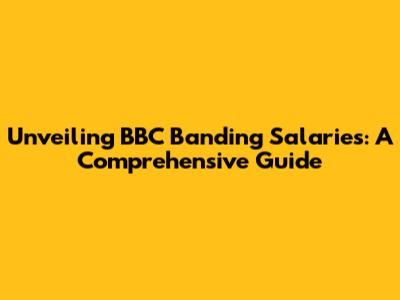 Unveiling BBC Banding Salaries: A Comprehensive Guide