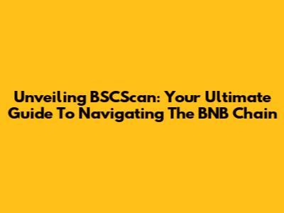 Unveiling BSCScan: Your Ultimate Guide To Navigating The BNB Chain