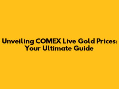Unveiling COMEX Live Gold Prices: Your Ultimate Guide