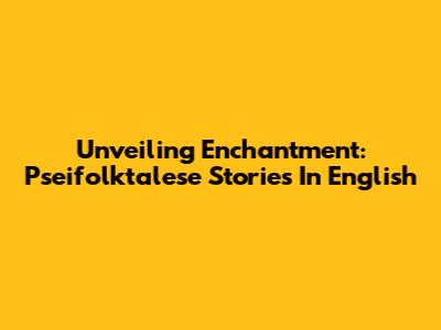 Unveiling Enchantment: Pseifolktalese Stories In English