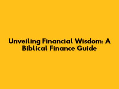 Unveiling Financial Wisdom: A Biblical Finance Guide