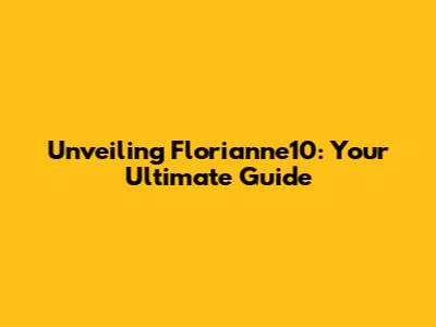 Unveiling Florianne10: Your Ultimate Guide