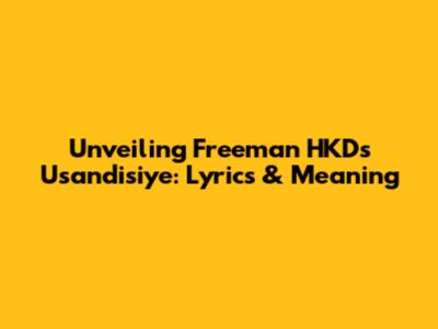 Unveiling Freeman HKD's 'Usandisiye': Lyrics & Meaning