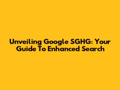 Unveiling Google SGHG: Your Guide To Enhanced Search