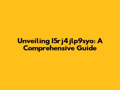 Unveiling I5rj4jlp9syo: A Comprehensive Guide