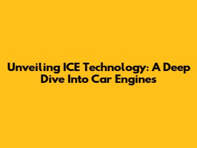 Unveiling ICE Technology: A Deep Dive Into Car Engines