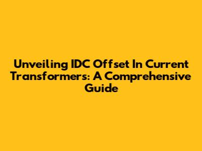 Unveiling IDC Offset In Current Transformers: A Comprehensive Guide