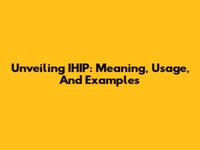 Unveiling IHIP: Meaning, Usage, And Examples