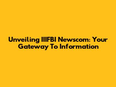 Unveiling IIIFBI Newscom: Your Gateway To Information
