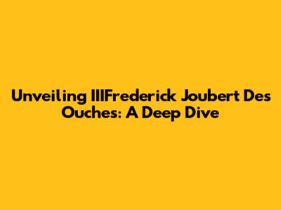 Unveiling IIIFrederick Joubert Des Ouches: A Deep Dive
