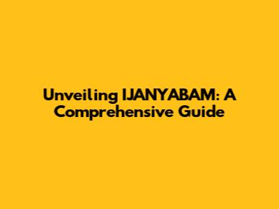 Unveiling IJANYABAM: A Comprehensive Guide
