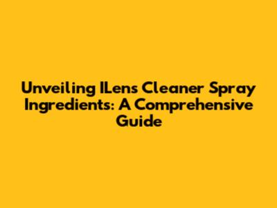 Unveiling ILens Cleaner Spray Ingredients: A Comprehensive Guide