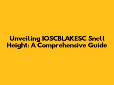 Unveiling IOSCBLAKESC Snell Height: A Comprehensive Guide