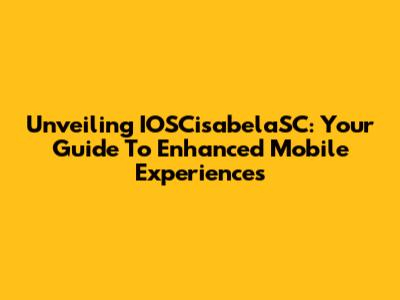 Unveiling IOSCisabelaSC: Your Guide To Enhanced Mobile Experiences