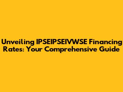 Unveiling IPSEIPSEIVWSE Financing Rates: Your Comprehensive Guide