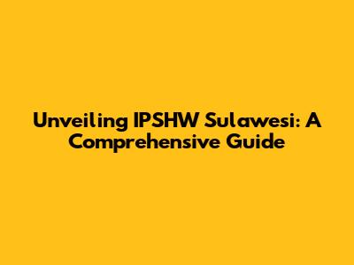 Unveiling IPSHW Sulawesi: A Comprehensive Guide