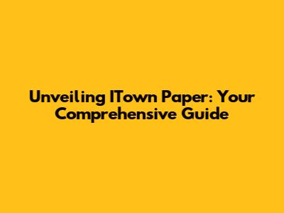 Unveiling ITown Paper: Your Comprehensive Guide