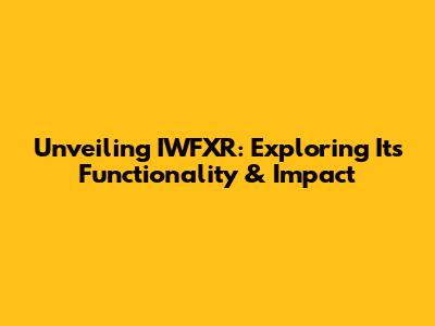 Unveiling IWFXR: Exploring Its Functionality & Impact