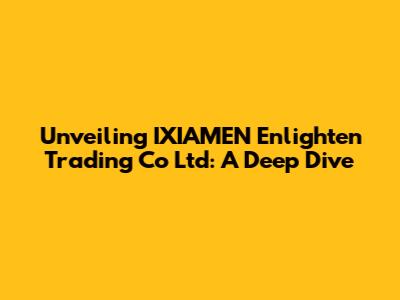 Unveiling IXIAMEN Enlighten Trading Co Ltd: A Deep Dive