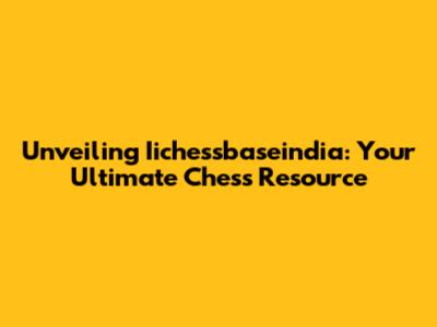 Unveiling Iichessbaseindia: Your Ultimate Chess Resource