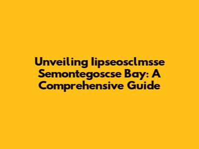 Unveiling Iipseosclmsse Semontegoscse Bay: A Comprehensive Guide