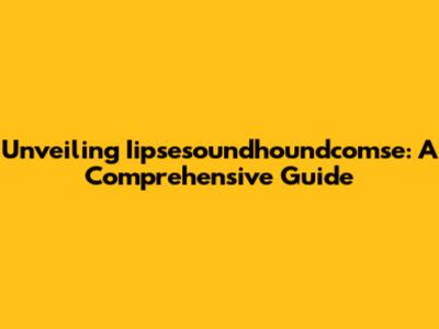 Unveiling Iipsesoundhoundcomse: A Comprehensive Guide