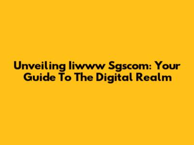 Unveiling Iiwww Sgscom: Your Guide To The Digital Realm