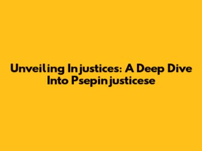 Unveiling Injustices: A Deep Dive Into Psepinjusticese