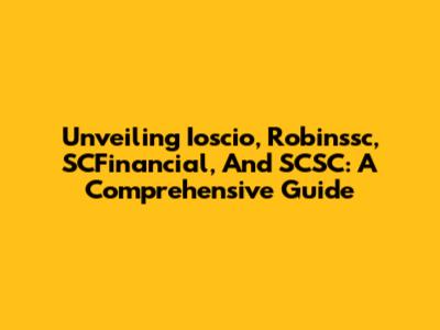 Unveiling Ioscio, Robinssc, SCFinancial, And SCSC: A Comprehensive Guide