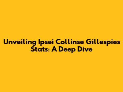 Unveiling Ipsei Collinse Gillespie's Stats: A Deep Dive