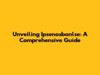 Unveiling Ipsenosbonlse: A Comprehensive Guide