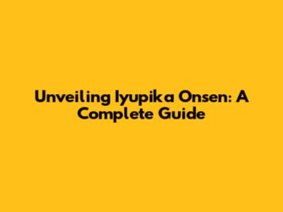 Unveiling Iyupika Onsen: A Complete Guide