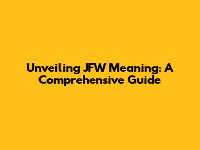 Unveiling JFW Meaning: A Comprehensive Guide