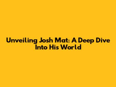Unveiling Josh Mat: A Deep Dive Into His World