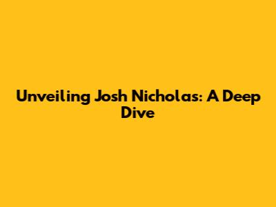 Unveiling Josh Nicholas: A Deep Dive