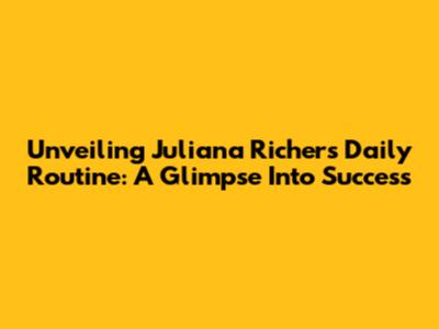 Unveiling Juliana Richer's Daily Routine: A Glimpse Into Success