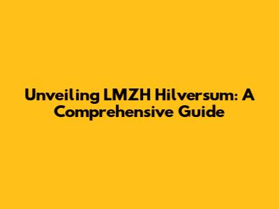 Unveiling LMZH Hilversum: A Comprehensive Guide