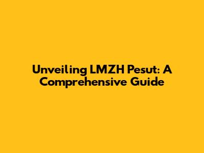 Unveiling LMZH Pesut: A Comprehensive Guide