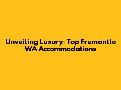 Unveiling Luxury: Top Fremantle WA Accommodations