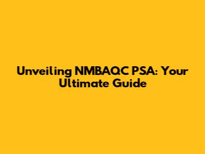 Unveiling NMBAQC PSA: Your Ultimate Guide