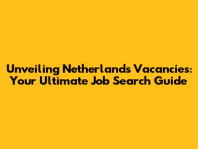 Unveiling Netherlands Vacancies: Your Ultimate Job Search Guide