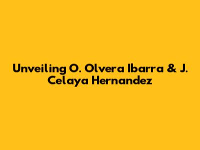 Unveiling O. Olvera Ibarra & J. Celaya Hernandez