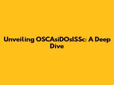 Unveiling OSCAsiDOsISSc: A Deep Dive